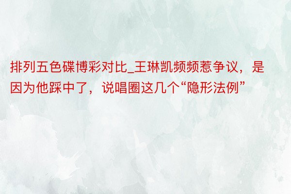 排列五色碟博彩对比_王琳凯频频惹争议，是因为他踩中了，说唱圈这几个“隐形法例”