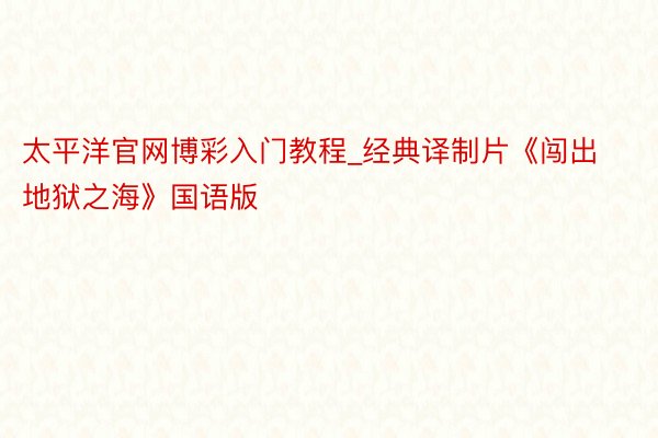 太平洋官网博彩入门教程_经典译制片《闯出地狱之海》国语版