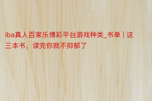 iba真人百家乐博彩平台游戏种类_书单 | 这三本书，读完你就不抑郁了