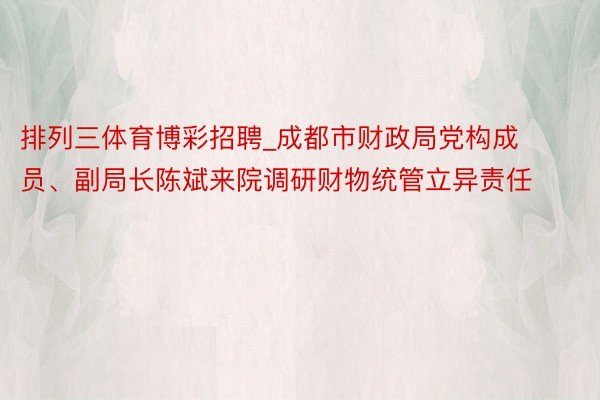 排列三体育博彩招聘_成都市财政局党构成员、副局长陈斌来院调研财物统管立异责任