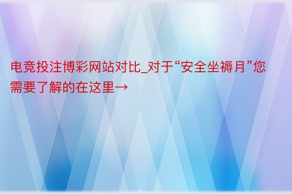 电竞投注博彩网站对比_对于“安全坐褥月”您需要了解的在这里→