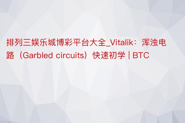 排列三娱乐城博彩平台大全_Vitalik：浑浊电路（Garbled circuits）快速初学 | BTC