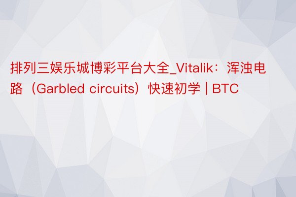 排列三娱乐城博彩平台大全_Vitalik：浑浊电路（Garbled circuits）快速初学 | 