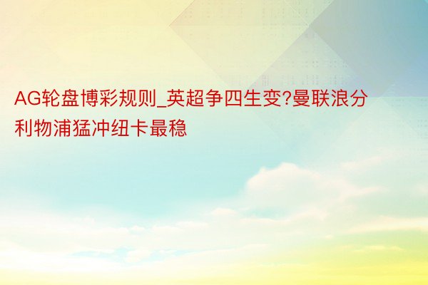 AG轮盘博彩规则_英超争四生变?曼联浪分利物浦猛冲纽卡最稳