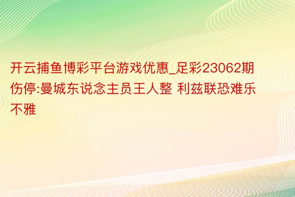 开云捕鱼博彩平台游戏优惠_足彩23062期伤停:曼城东说念主员王人整 利兹联恐难乐不雅
