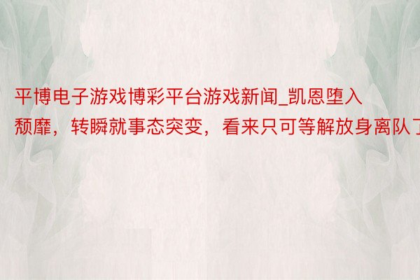 平博电子游戏博彩平台游戏新闻_凯恩堕入颓靡，转瞬就事态突变，看来只可等解放身离队了